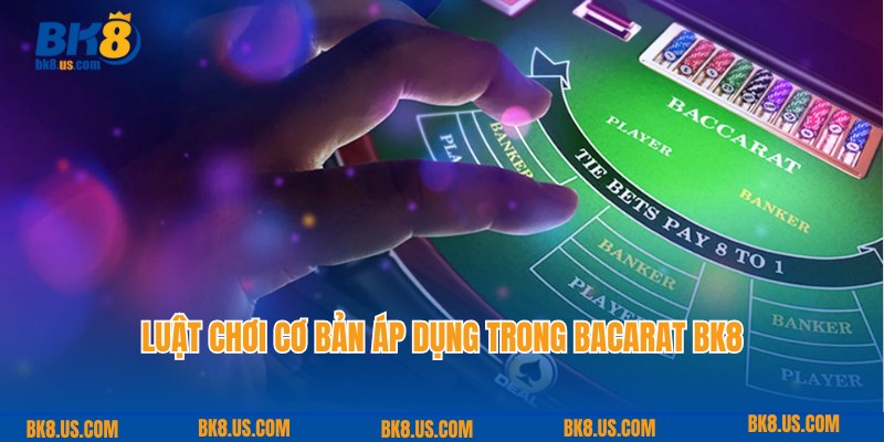 Luật chơi cơ bản được chuyên gia chia sẻ về Baccarat tại BK8