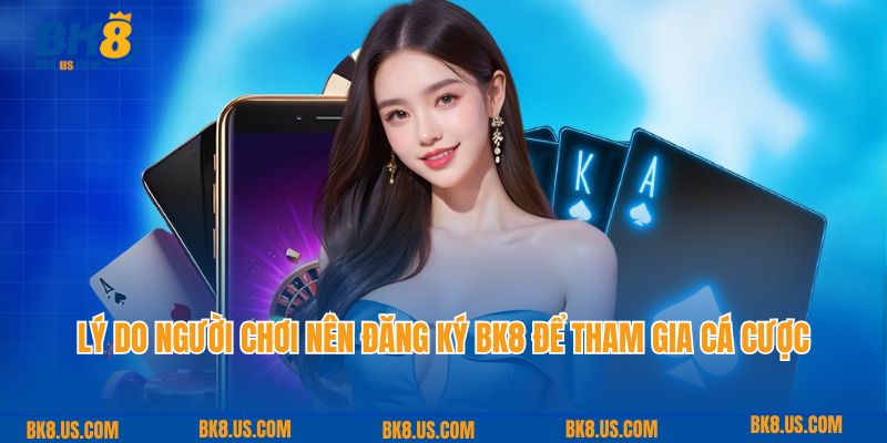 Lý do người chơi nên đăng ký BK8 để tham gia cá cược