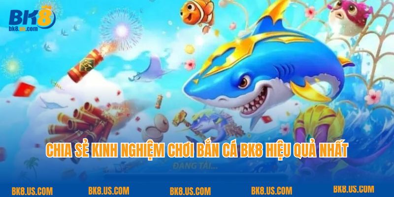 Chia sẻ kinh nghiệm chơi bắn cá BK8 hiệu quả nhất