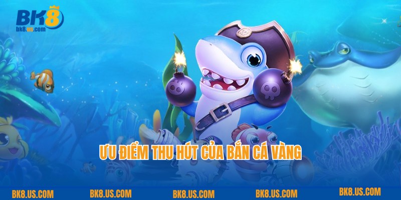 Ưu điểm giúp game bắn cá vàng thu hút hội viên đông đảo tại BK8