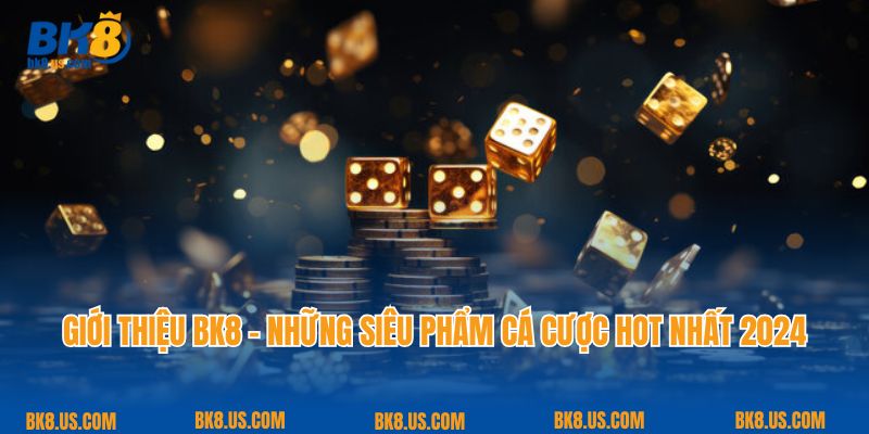 Giới thiệu BK8 - Những siêu phẩm cá cược hot nhất 2024