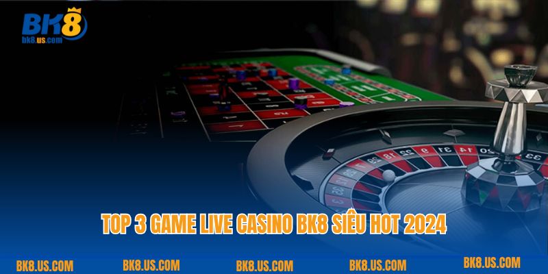 Top 3 game live casino BK8 siêu hot 2024