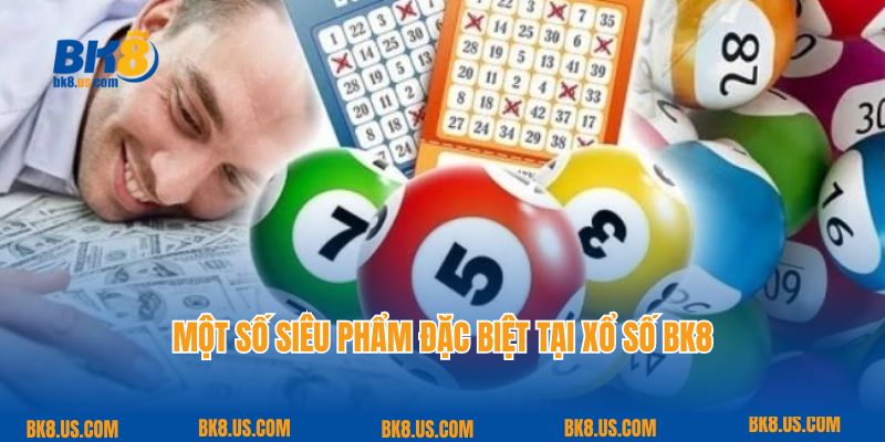 Một số siêu phẩm đặc biệt tại xổ số BK8